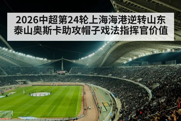 2026中超第24轮上海海港逆转山东泰山奥斯卡助攻帽子戏法指挥官价值