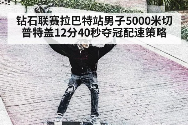 钻石联赛拉巴特站男子5000米切普特盖12分40秒夺冠配速策略
