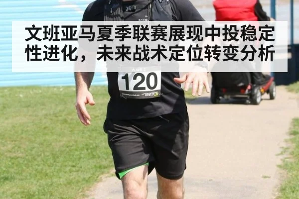 文班亚马夏季联赛展现中投稳定性进化，未来战术定位转变分析
