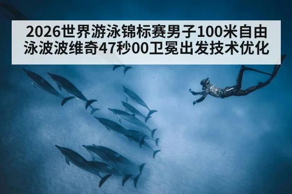 2026世界游泳锦标赛男子100米自由泳波波维奇47秒00卫冕出发技术优化