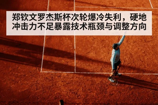 郑钦文罗杰斯杯次轮爆冷失利，硬地冲击力不足暴露技术瓶颈与调整方向