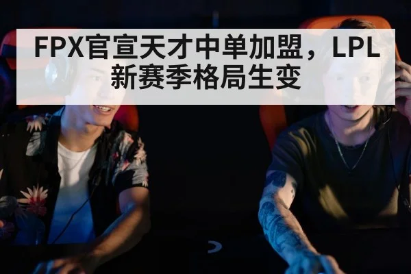 FPX官宣天才中单加盟，LPL新赛季格局生变