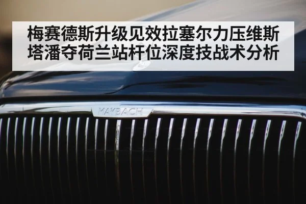 梅赛德斯升级见效拉塞尔力压维斯塔潘夺荷兰站杆位深度技战术分析