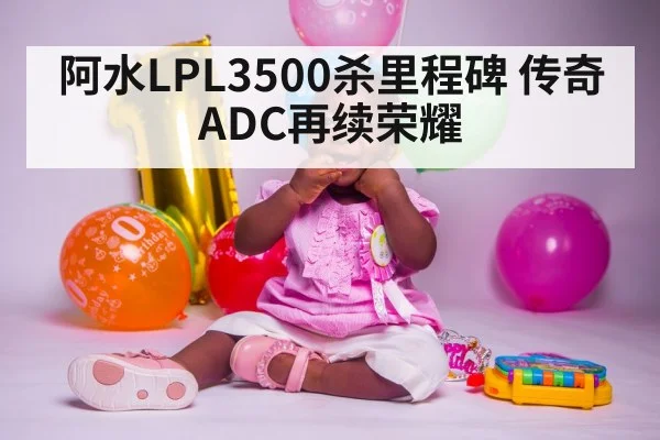 阿水LPL3500杀里程碑 传奇ADC再续荣耀