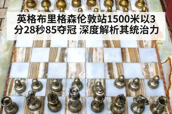 英格布里格森伦敦站1500米以3分28秒85夺冠 深度解析其统治力