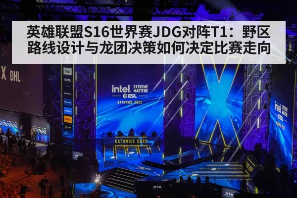 英雄联盟S16世界赛JDG对阵T1:野区路线设计与龙团决策如何决定比赛走向