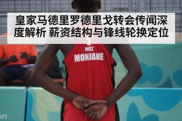 皇家马德里罗德里戈转会传闻深度解析 薪资结构与锋线轮换定位