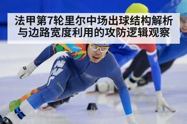 法甲第7轮里尔中场出球结构解析与边路宽度利用的攻防逻辑观察