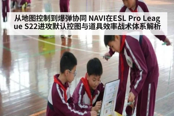 从地图控制到爆弹协同 NAVI在ESL Pro League S22进攻默认控图与道具效率战术体系解析