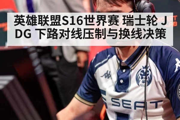 英雄联盟S16世界赛 瑞士轮 JDG 下路对线压制与换线决策