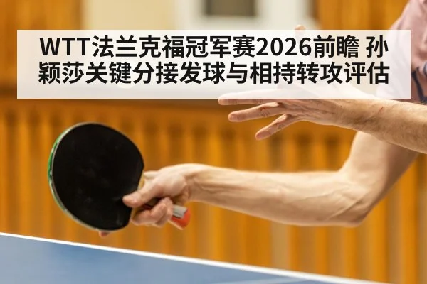 WTT法兰克福冠军赛2026前瞻 孙颖莎关键分接发球与相持转攻评估