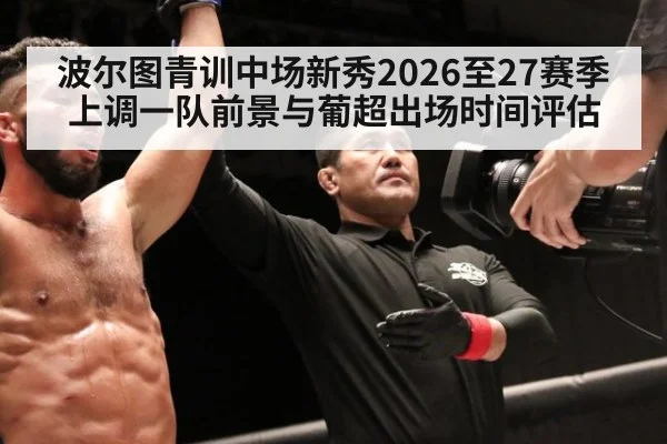 波尔图青训中场新秀2026至27赛季上调一队前景与葡超出场时间评估