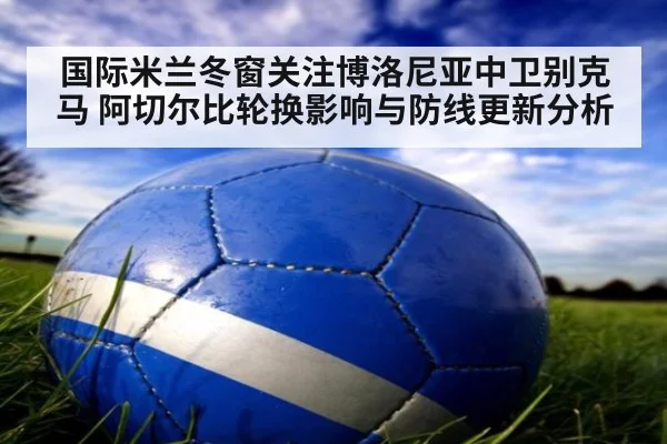 国际米兰冬窗关注博洛尼亚中卫别克马 阿切尔比轮换影响与防线更新分析