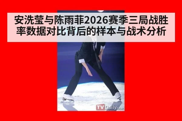 安洗莹与陈雨菲2026赛季三局战胜率数据对比背后的样本与战术分析